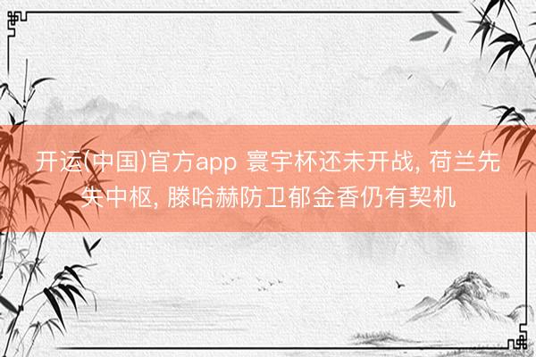 开运(中国)官方app 寰宇杯还未开战， 荷兰先失中枢， 滕哈赫防卫郁金香仍有契机