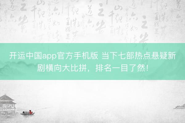 开运中国app官方手机版 当下七部热点悬疑新剧横向大比拼，排名一目了然！