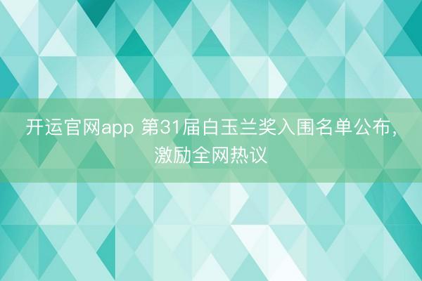 开运官网app 第31届白玉兰奖入围名单公布，激励全网热议