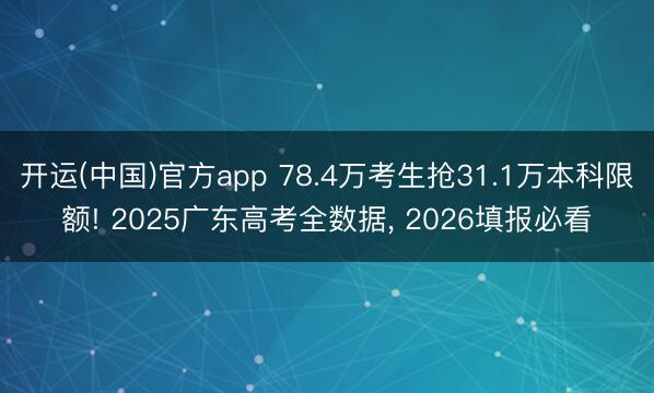 开运(中国)官方app 78.4万考生抢31.1万本科限额! 2025广东高考全数据, 2026填报必看