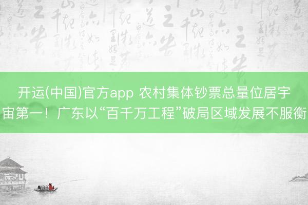 开运(中国)官方app 农村集体钞票总量位居宇宙第一!广东以“百千万工程”破局区域发展不服衡