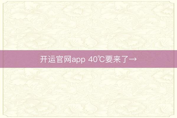 开运官网app 40℃要来了→