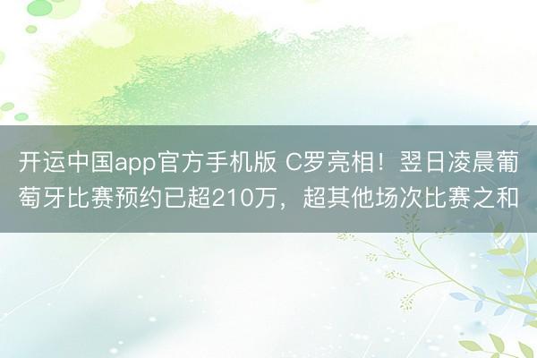 开运中国app官方手机版 C罗亮相！翌日凌晨葡萄牙比赛预约已超210万，超其他场次比赛之和