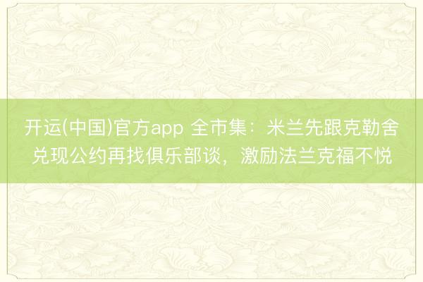 开运(中国)官方app 全市集：米兰先跟克勒舍兑现公约再找俱乐部谈，激励法兰克福不悦