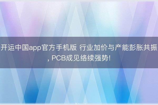 开运中国app官方手机版 行业加价与产能彭胀共振， PCB成见络续强势!